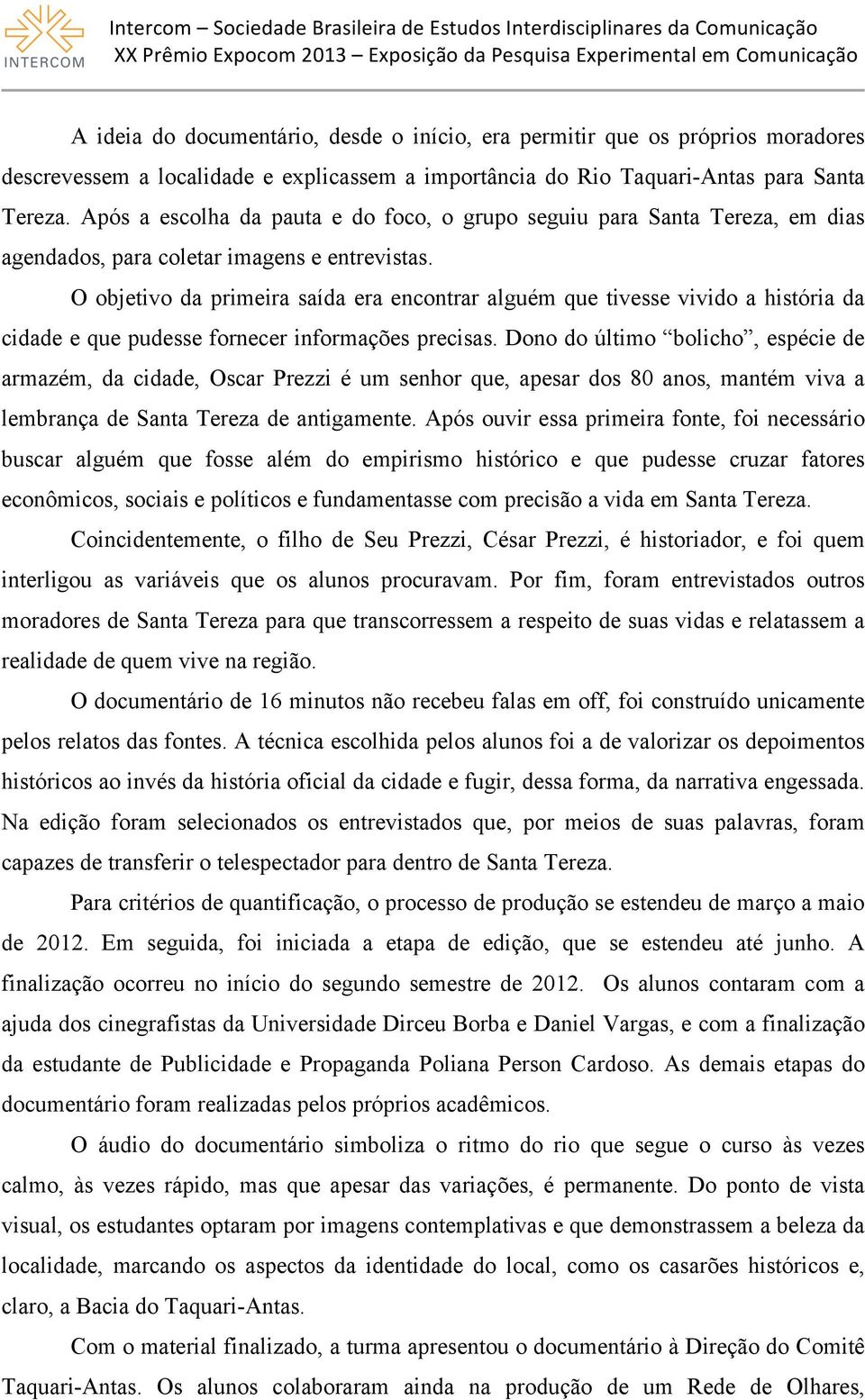 O objetivo da primeira saída era encontrar alguém que tivesse vivido a história da cidade e que pudesse fornecer informações precisas.