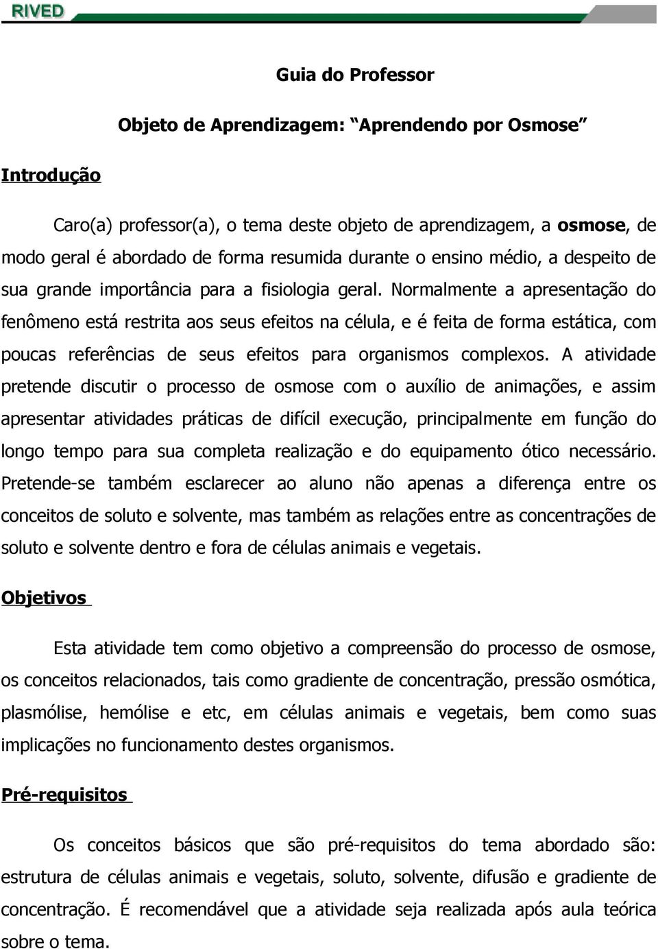 Normalmente a apresentação do fenômeno está restrita aos seus efeitos na célula, e é feita de forma estática, com poucas referências de seus efeitos para organismos complexos.