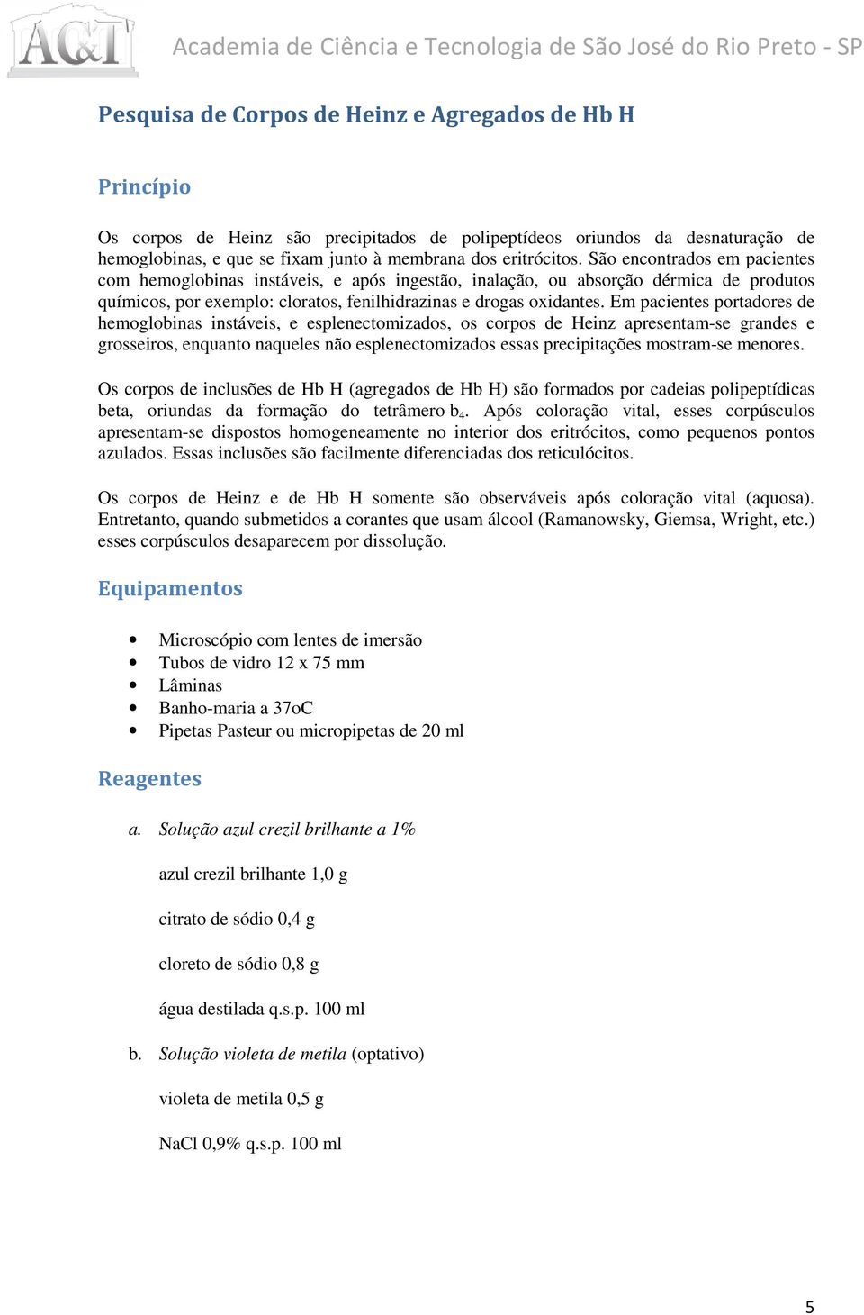 Em pacientes portadores de hemoglobinas instáveis, e esplenectomizados, os corpos de Heinz apresentam-se grandes e grosseiros, enquanto naqueles não esplenectomizados essas precipitações mostram-se