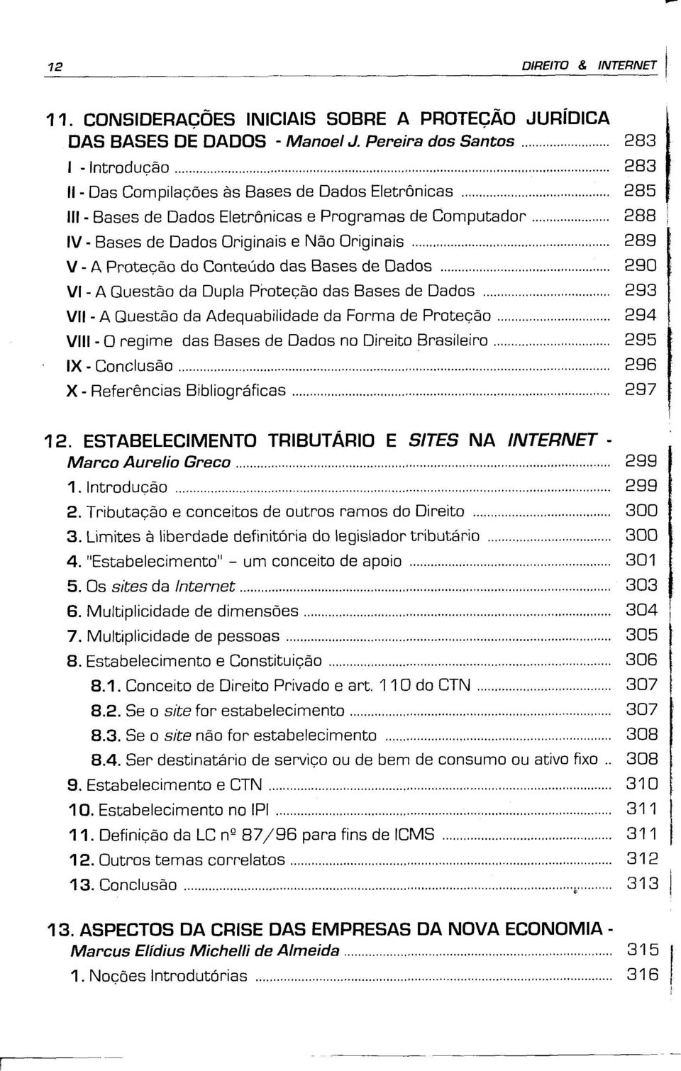 .. VI - A Quest20 da Dupla Protecao das Bases de Dados... VII - A Quest30 da Adequabilidade da Forma de Protecao.... Vlll - 0 regime das Bases de Dados no Direito Brasileiro....... IX - Conclus3o.
