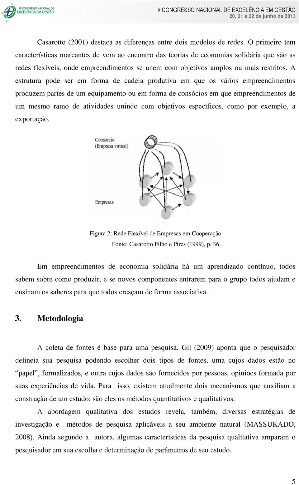 A estrutura pode ser em forma de cadeia produtiva em que os vários empreendimentos produzem partes de um equipamento ou em forma de consócios em que empreendimentos de um mesmo ramo de atividades