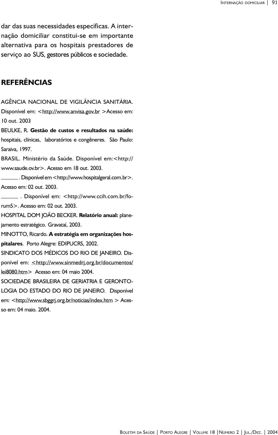 Disponível em: <http://www.anvisa.gov.br >Acesso em: 10 out. 2003 BEULKE, R. Gestão de custos e resultados na saúde: hospitais, clinicas, laboratórios e congêneres. São Paulo: Saraiva, 1997. BRASIL.