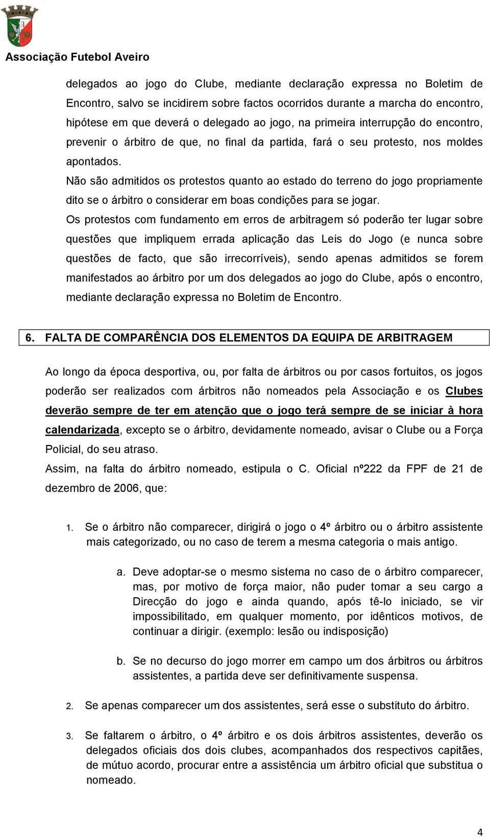 Não são admitidos os protestos quanto ao estado do terreno do jogo propriamente dito se o árbitro o considerar em boas condições para se jogar.