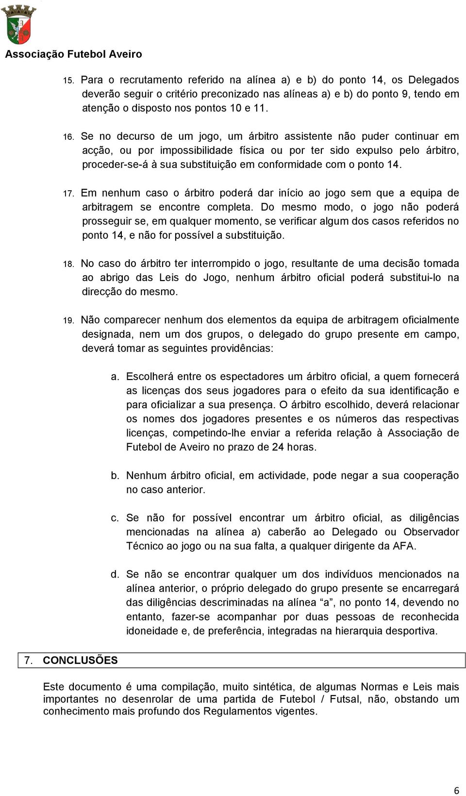 o ponto 14. 17. Em nenhum caso o árbitro poderá dar início ao jogo sem que a equipa de arbitragem se encontre completa.