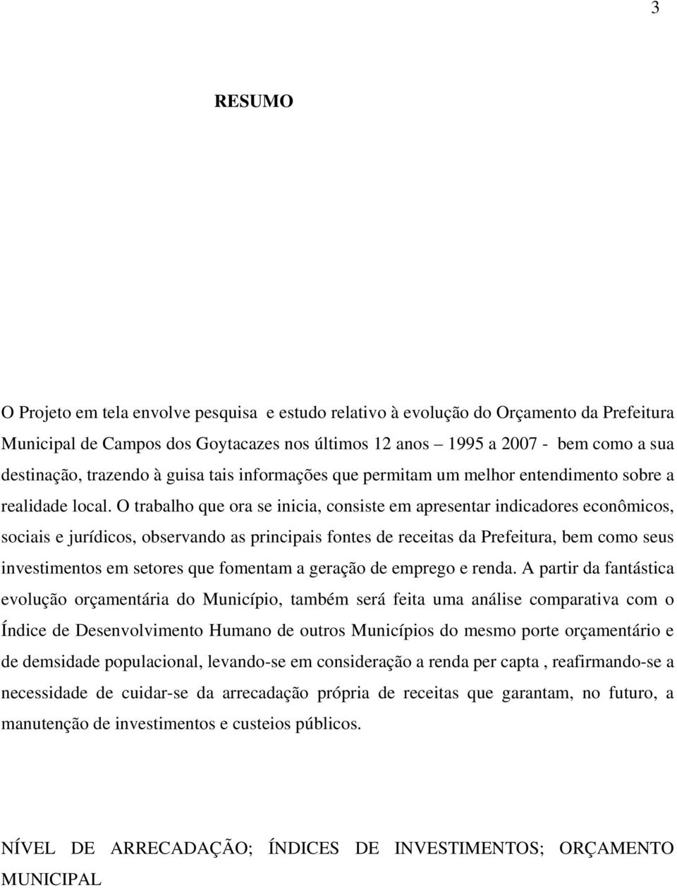 O trabalho que ora se inicia, consiste em apresentar indicadores econômicos, sociais e jurídicos, observando as principais fontes de receitas da Prefeitura, bem como seus investimentos em setores que