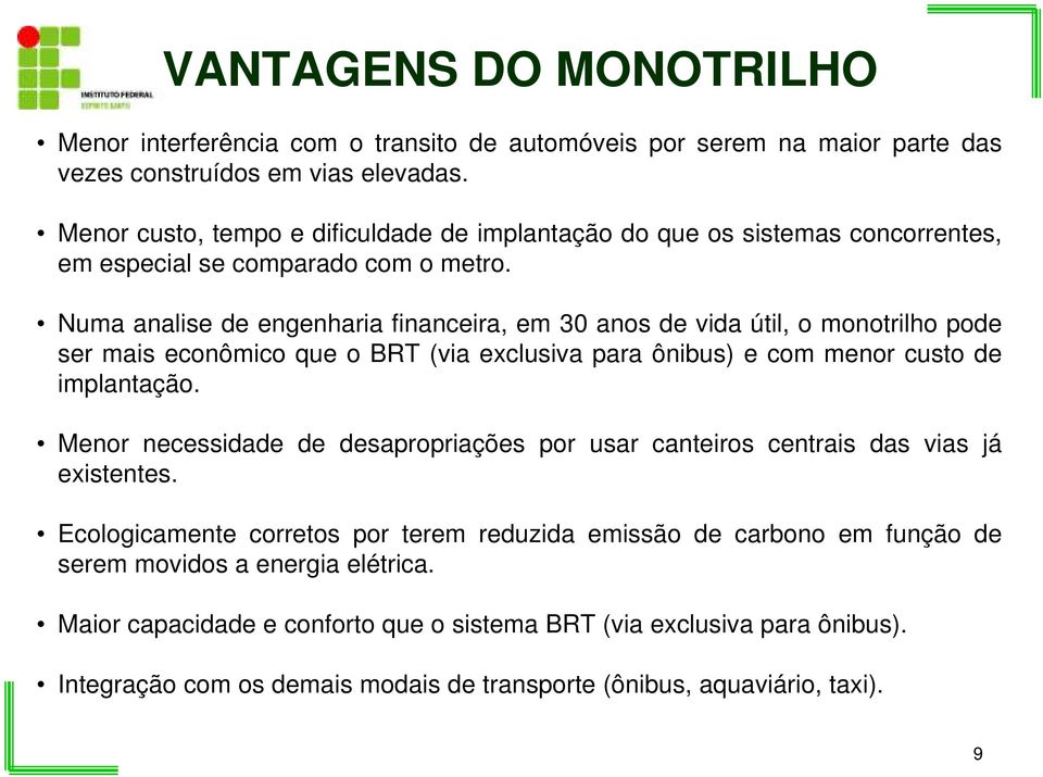 Numa analise de engenharia financeira, em 30 anos de vida útil, o monotrilho pode ser mais econômico que o BRT (via exclusiva para ônibus) e com menor custo de implantação.