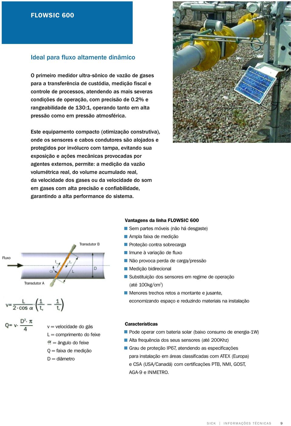 Este equipamento compacto (otimização construtiva), onde os sensores e cabos condutores são alojados e protegidos por invólucro com tampa, evitando sua exposição e ações mecânicas provocadas por