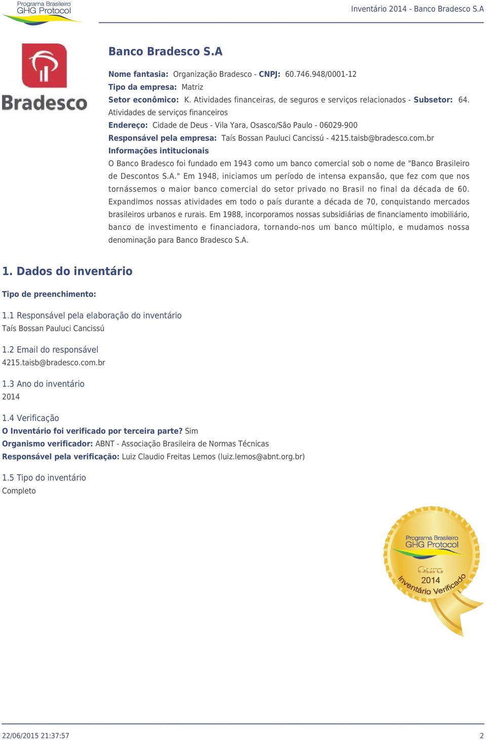 br Informações intitucionais O Banco Bradesco foi fundado em 1943 como um banco comercial sob o nome de "Banco Brasileiro de Descontos S.A.