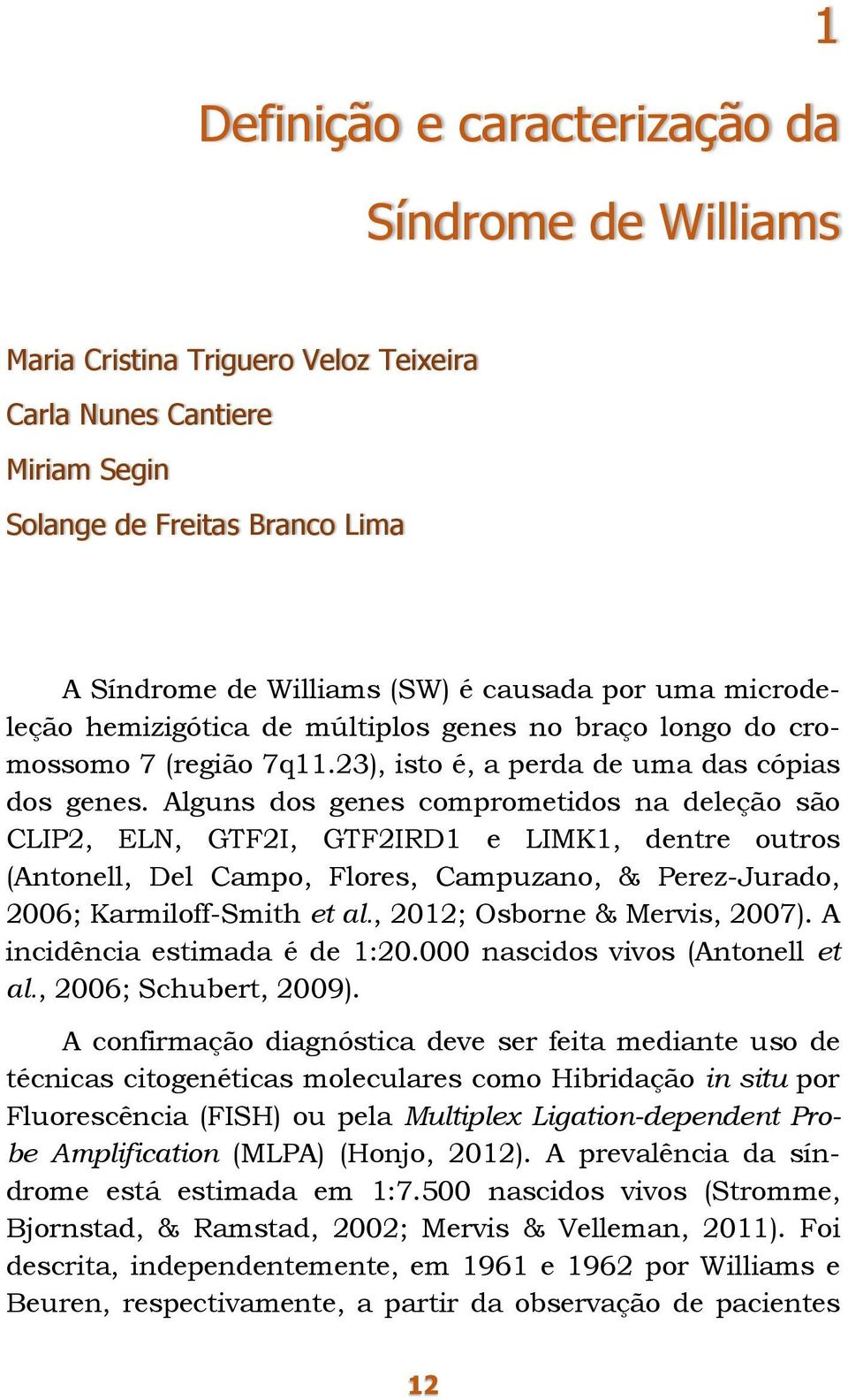 Alguns dos genes comprometidos na deleção são CLIP2, ELN, GTF2I, GTF2IRD1 e LIMK1, dentre outros (Antonell, Del Campo, Flores, Campuzano, & Perez-Jurado, 2006; Karmiloff-Smith et al.