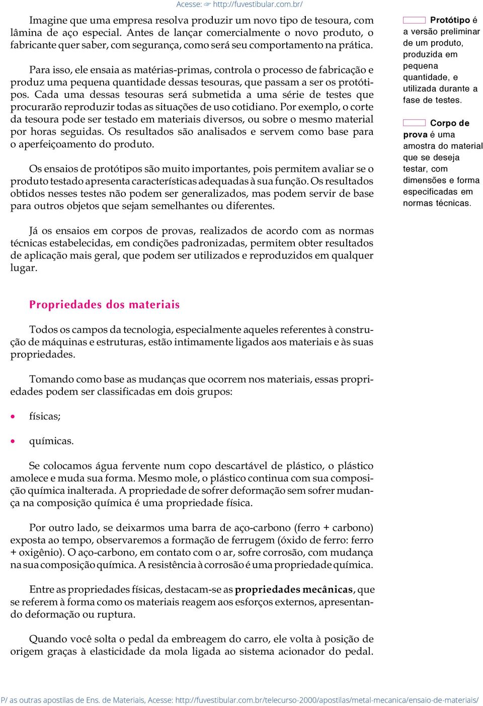 Para isso, ele ensaia as matérias-primas, controla o processo de fabricação e produz uma pequena quantidade dessas tesouras, que passam a ser os protótipos.