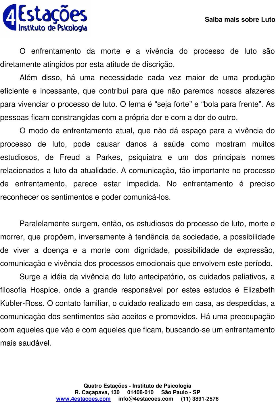 O lema é seja forte e bola para frente. As pessoas ficam constrangidas com a própria dor e com a dor do outro.