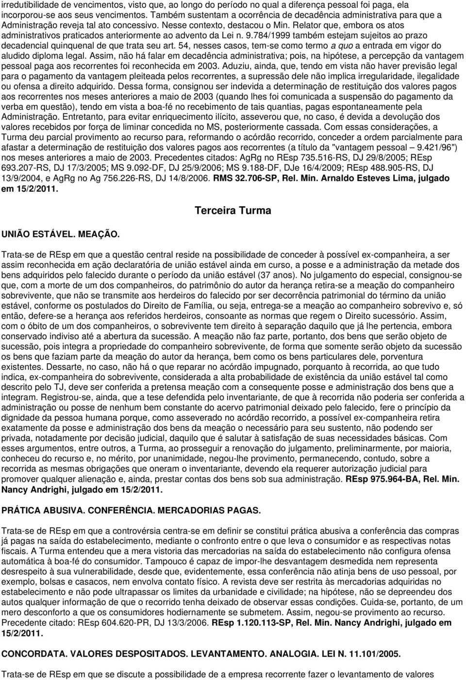 Relator que, embora os atos administrativos praticados anteriormente ao advento da Lei n. 9.784/1999 também estejam sujeitos ao prazo decadencial quinquenal de que trata seu art.