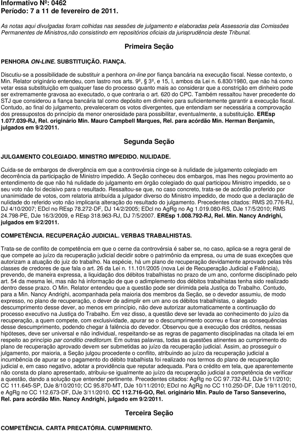 Tribunal. PENHORA ON-LINE. SUBSTITUIÇÃO. FIANÇA. Primeira Seção Discutiu-se a possibilidade de substituir a penhora on-line por fiança bancária na execução fiscal. Nesse contexto, o Min.