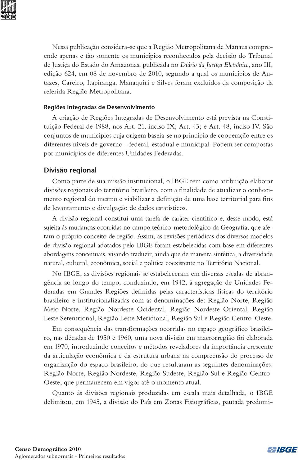 referida Região Metropolitana. Regiões Integradas de Desenvolvimento A criação de Regiões Integradas de Desenvolvimento está prevista na Constituição Federal de 1988, nos Art. 21, inciso IX; Art.