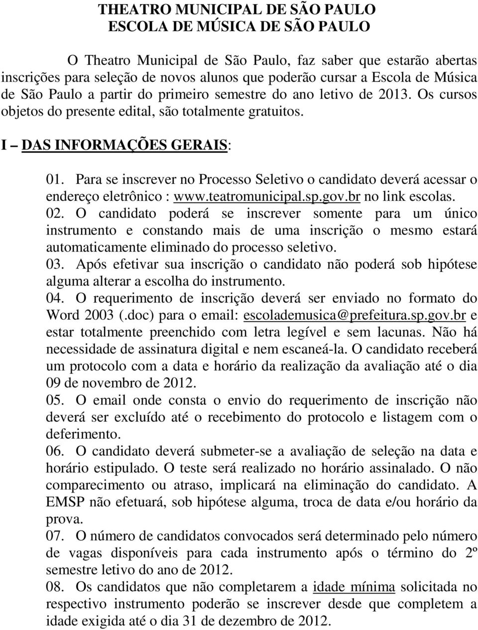 Para se inscrever no Processo Seletivo o candidato deverá acessar o endereço eletrônico : www.teatromunicipal.sp.gov.br no link escolas. 02.