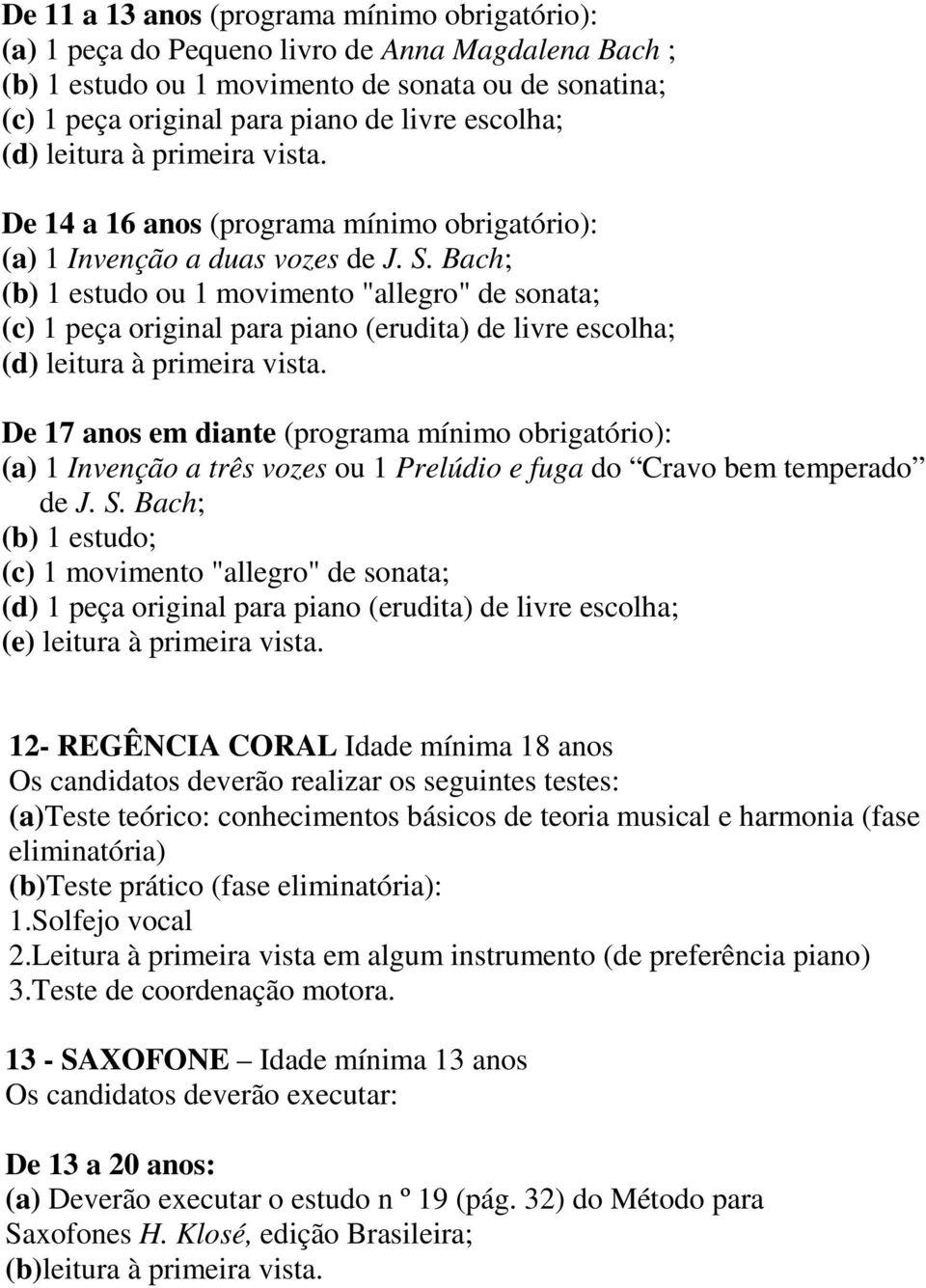 Bach; (b) 1 estudo ou 1 movimento "allegro" de sonata; (c) 1 peça original para piano (erudita) de livre escolha; (d) leitura à primeira vista.