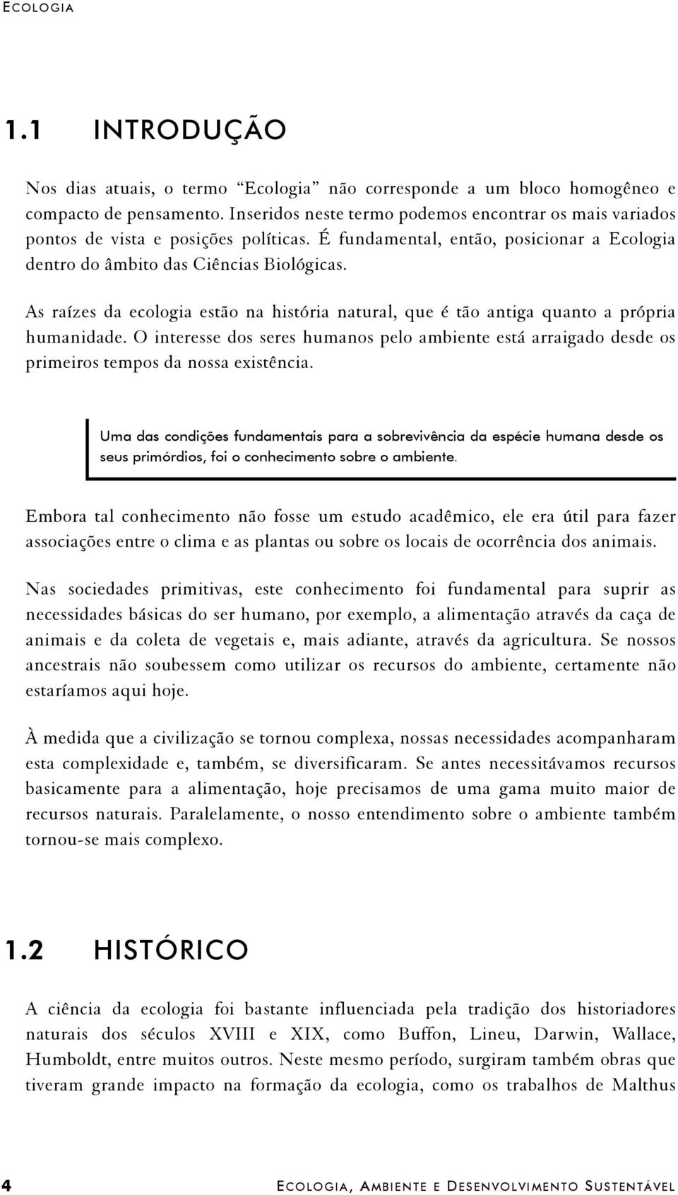 As raízes da ecologia estão na história natural, que é tão antiga quanto a própria humanidade. O interesse dos seres humanos pelo ambiente está arraigado desde os primeiros tempos da nossa existência.