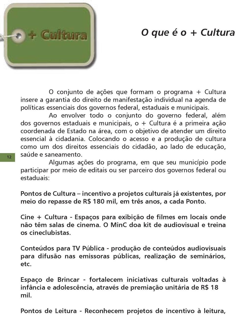 Ao envolver todo o conjunto do governo federal, além dos governos estaduais e municipais, o + Cultura é a primeira ação coordenada de Estado na área, com o objetivo de atender um direito essencial à