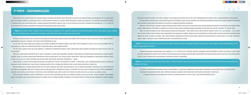 Menos ainda sobre o público que assiste à TV ou sintoniza uma emissora de rádio. É impossível para quem está falando saber a quantas pessoas está dirigindo a palavra.