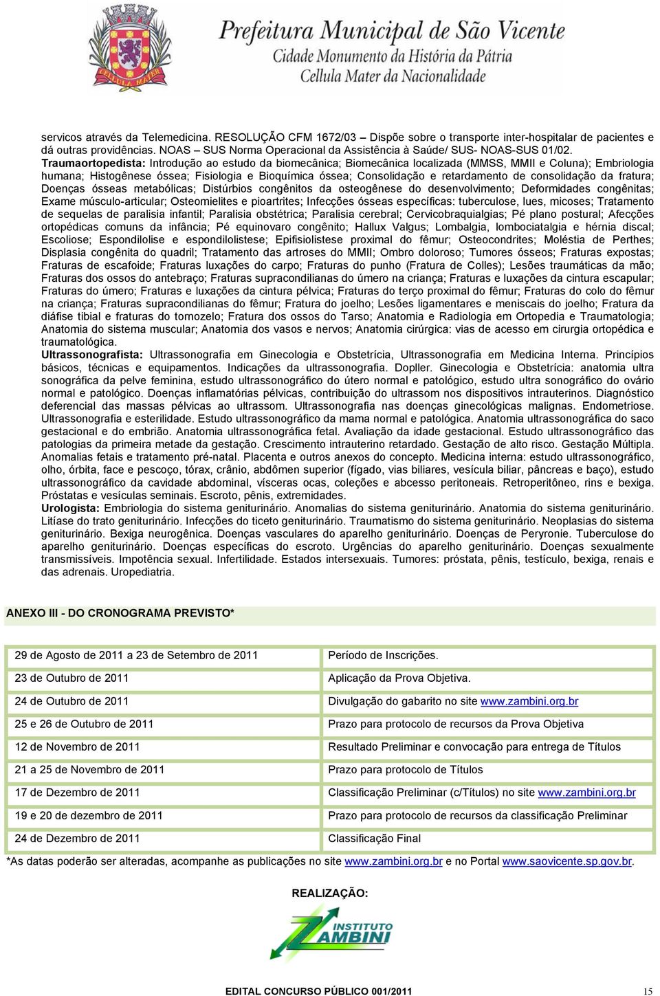 Traumaortopedista: Introdução ao estudo da biomecânica; Biomecânica localizada (MMSS, MMII e Coluna); Embriologia humana; Histogênese óssea; Fisiologia e Bioquímica óssea; Consolidação e retardamento