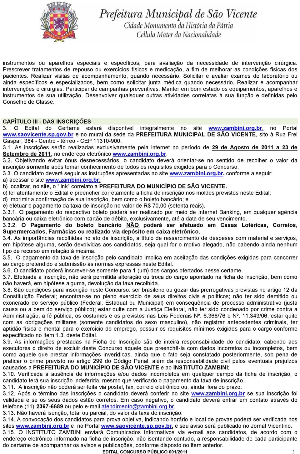 Solicitar e avaliar exames de laboratório ou ainda específicos e especializados, bem como solicitar junta médica quando necessário. Realizar e acompanhar intervenções e cirurgias.