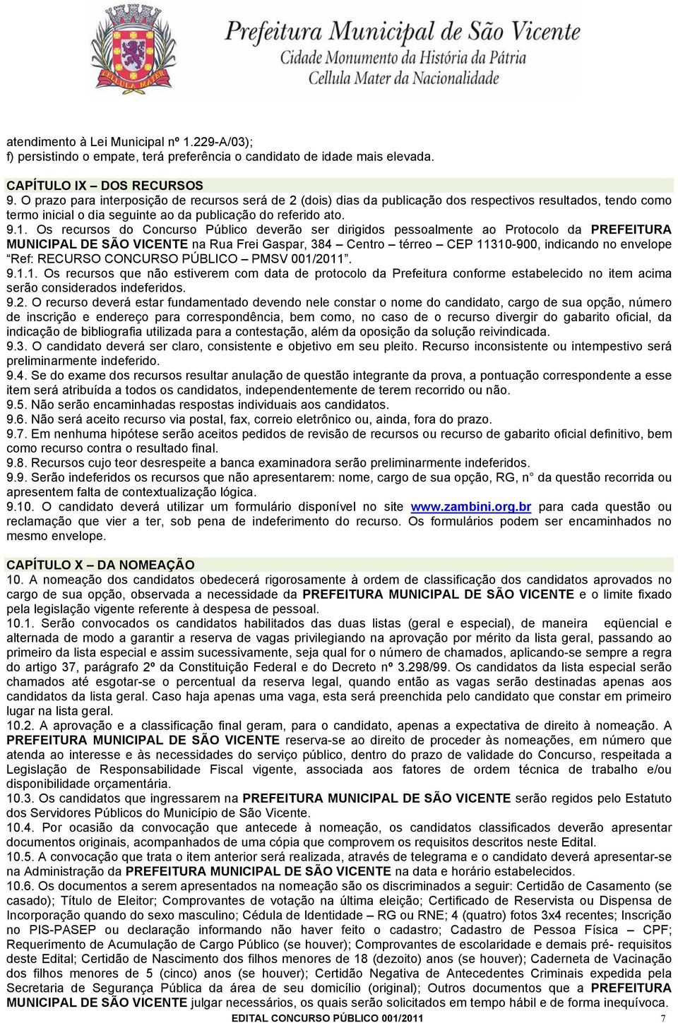 Os recursos do Concurso Público deverão ser dirigidos pessoalmente ao Protocolo da PREFEITURA MUNICIPAL DE SÃO VICENTE na Rua Frei Gaspar, 384 Centro térreo CEP 11310-900, indicando no envelope Ref: