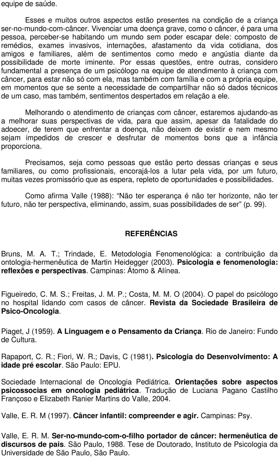 cotidiana, dos amigos e familiares, além de sentimentos como medo e angústia diante da possibilidade de morte iminente.