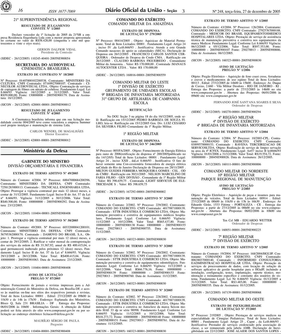 ID162794-0> PREGÃO 16 ISSN 1677-7069 Nº 248, terça-feira, 27 de dezembro de 2005 21ª SUPERINTENDÊNCIA REGIONAL RESULTADO DE JULGAMENTO Nº 1/2005 Declaro vencedor da 1ª licitação de 2005 da 21ªSR a