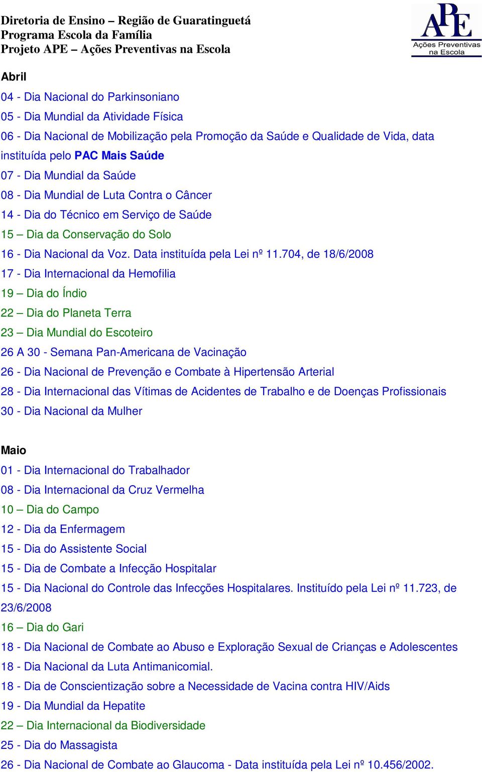 704, de 18/6/2008 17 - Dia Internacional da Hemofilia 19 Dia do Índio 22 Dia do Planeta Terra 23 Dia Mundial do Escoteiro 26 A 30 - Semana Pan-Americana de Vacinação 26 - Dia Nacional de Prevenção e