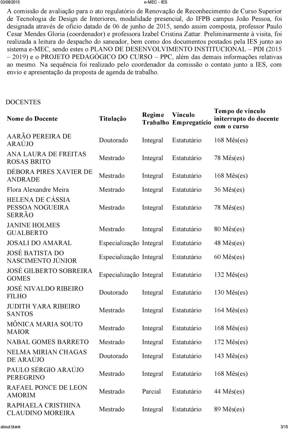 Preliminarmente à visita, foi realizada a leitura do despacho do saneador, bem como dos documentos postados pela IES junto ao sistema e MEC, sendo estes o PLANO DE DESENVOLVIMENTO INSTITUCIONAL PDI