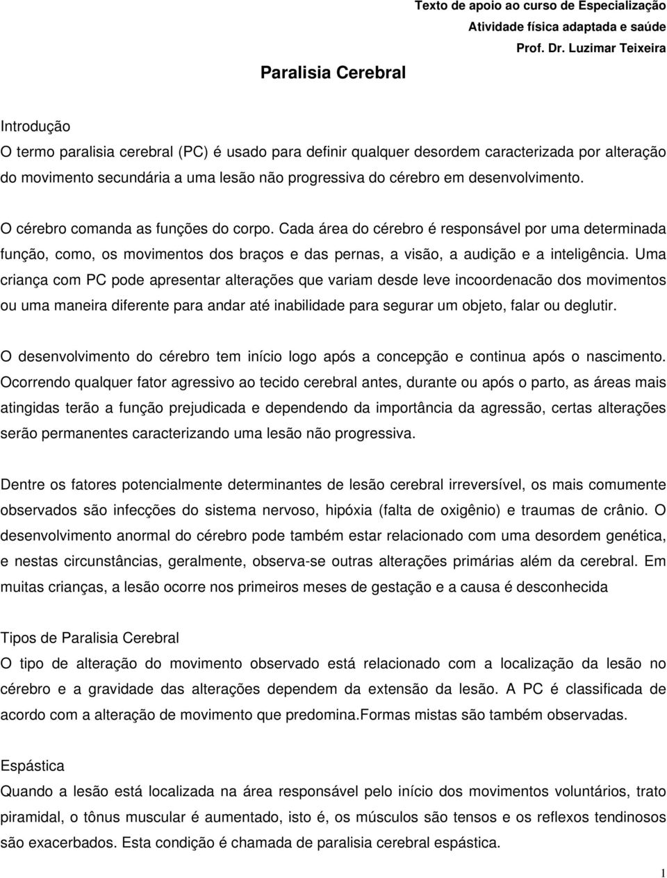 desenvolvimento. O cérebro comanda as funções do corpo. Cada área do cérebro é responsável por uma determinada função, como, os movimentos dos braços e das pernas, a visão, a audição e a inteligência.