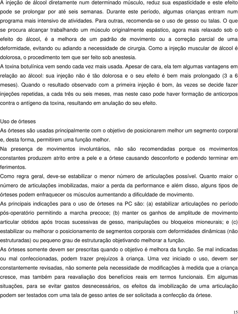 O que se procura alcançar trabalhando um músculo originalmente espástico, agora mais relaxado sob o efeito do álcool, é a melhora de um padrão de movimento ou a correção parcial de uma deformidade,