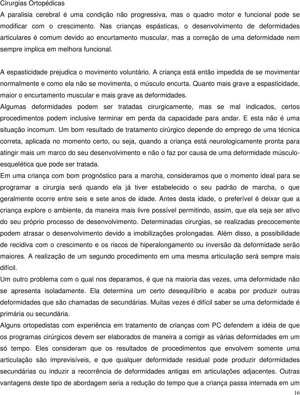 A espasticidade prejudica o movimento voluntário. A criança está então impedida de se movimentar normalmente e como ela não se movimenta, o músculo encurta.