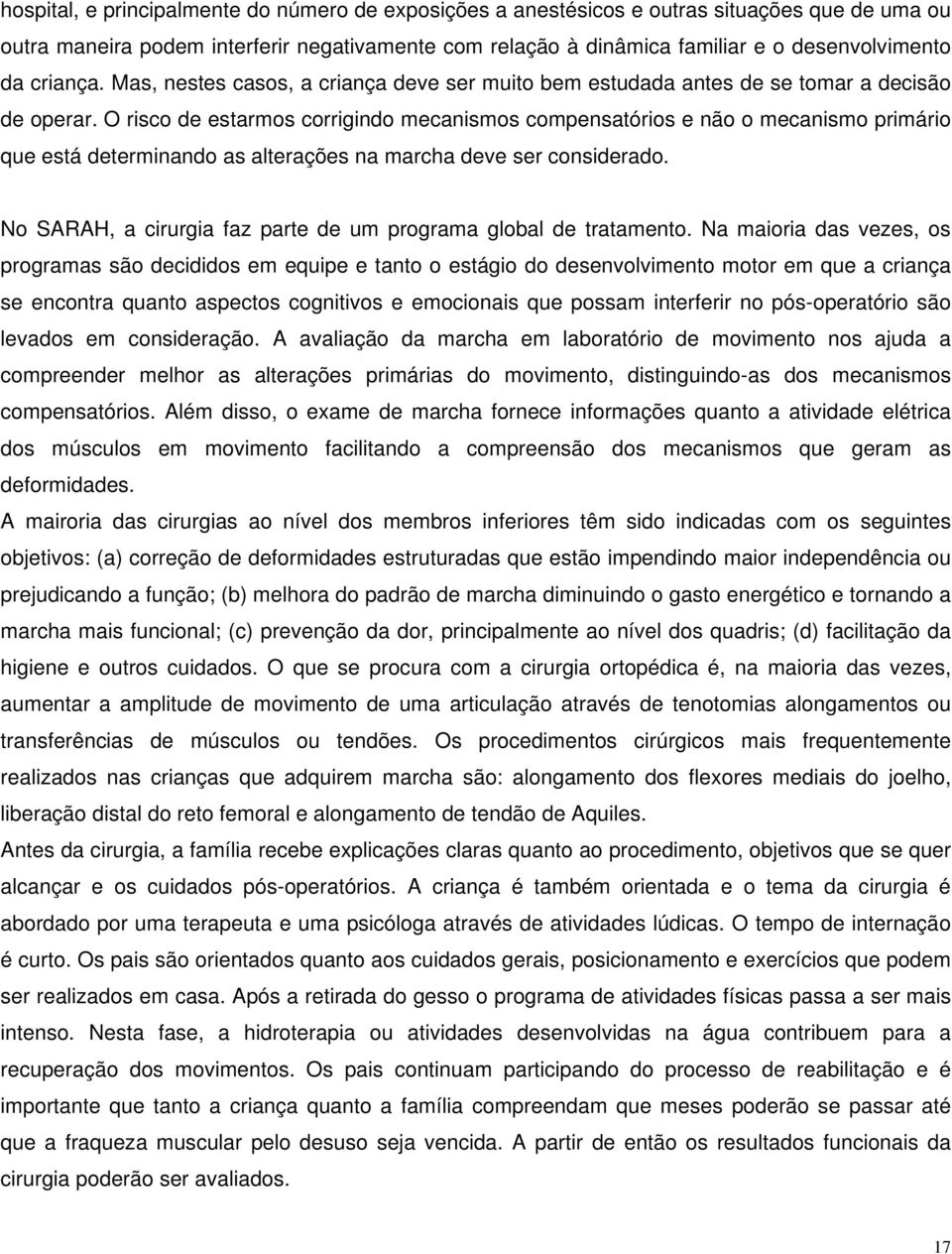 O risco de estarmos corrigindo mecanismos compensatórios e não o mecanismo primário que está determinando as alterações na marcha deve ser considerado.