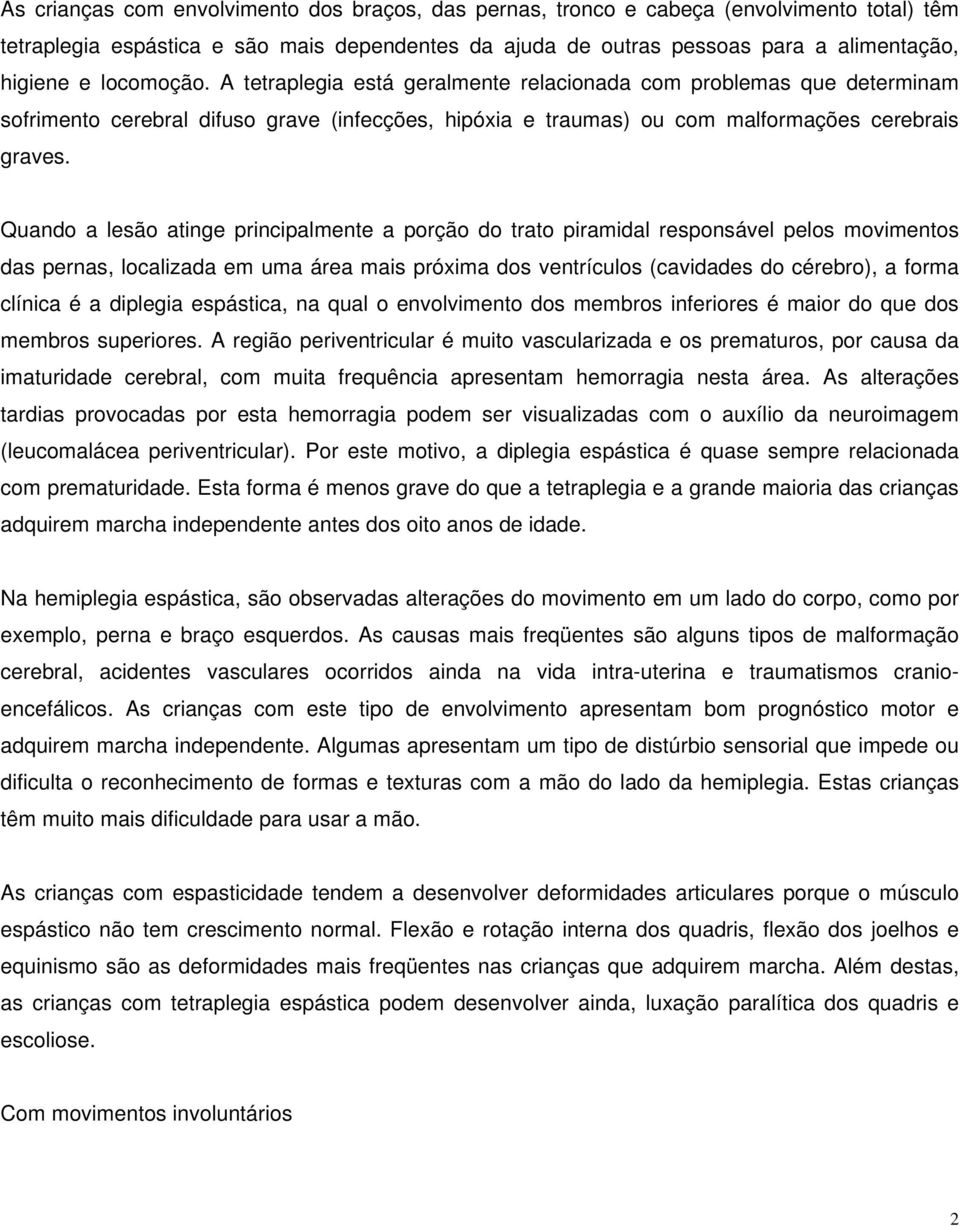 Quando a lesão atinge principalmente a porção do trato piramidal responsável pelos movimentos das pernas, localizada em uma área mais próxima dos ventrículos (cavidades do cérebro), a forma clínica é