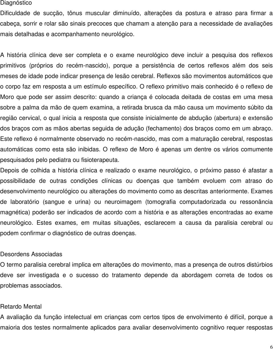 A história clínica deve ser completa e o exame neurológico deve incluir a pesquisa dos reflexos primitivos (próprios do recém-nascido), porque a persistência de certos reflexos além dos seis meses de