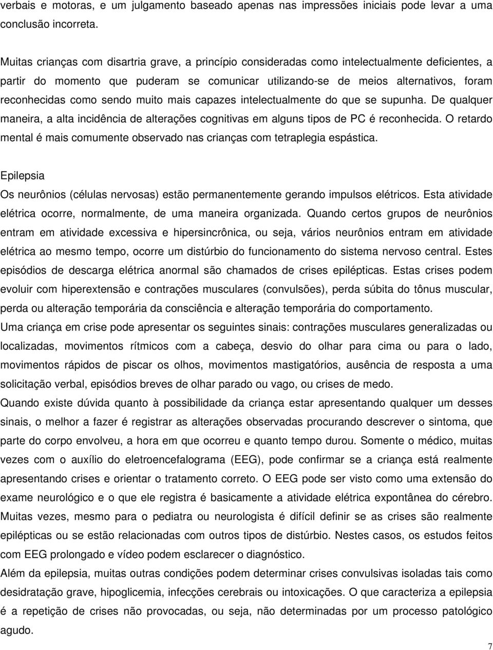 como sendo muito mais capazes intelectualmente do que se supunha. De qualquer maneira, a alta incidência de alterações cognitivas em alguns tipos de PC é reconhecida.