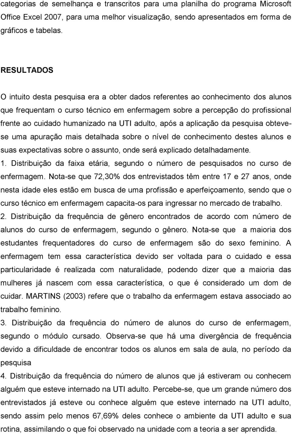 na UTI adulto, após a aplicação da pesquisa obtevese uma apuração mais detalhada sobre o nível de conhecimento destes alunos e suas expectativas sobre o assunto, onde será explicado detalhadamente. 1.