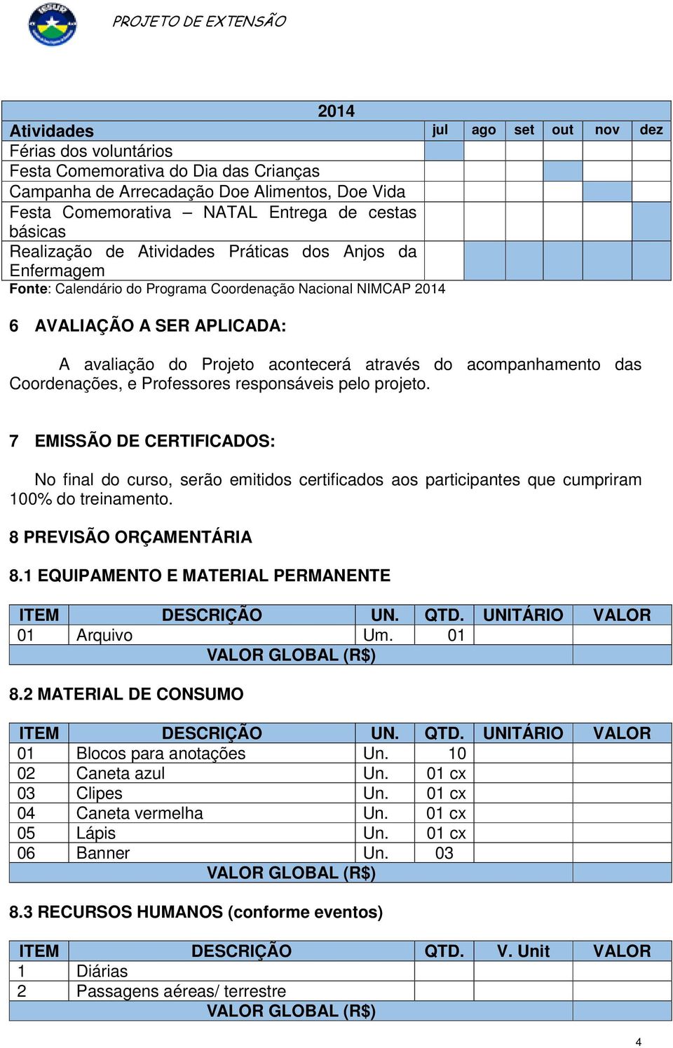 acompanhamento das Coordenações, e Professores responsáveis pelo projeto. 7 EMISSÃO DE CERTIFICADOS: No final do curso, serão emitidos certificados aos participantes que cumpriram 100% do treinamento.