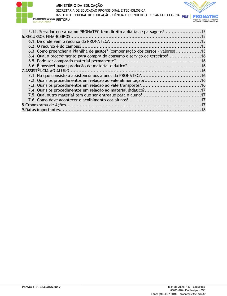 ...16 7.ASSISTÊNCIA AO ALUNO...16 7.1. No que consiste a assistência aos alunos do PRONATEC?...16 7.2. Quais os procedimentos em relação ao vale alimentação?...16 7.3.