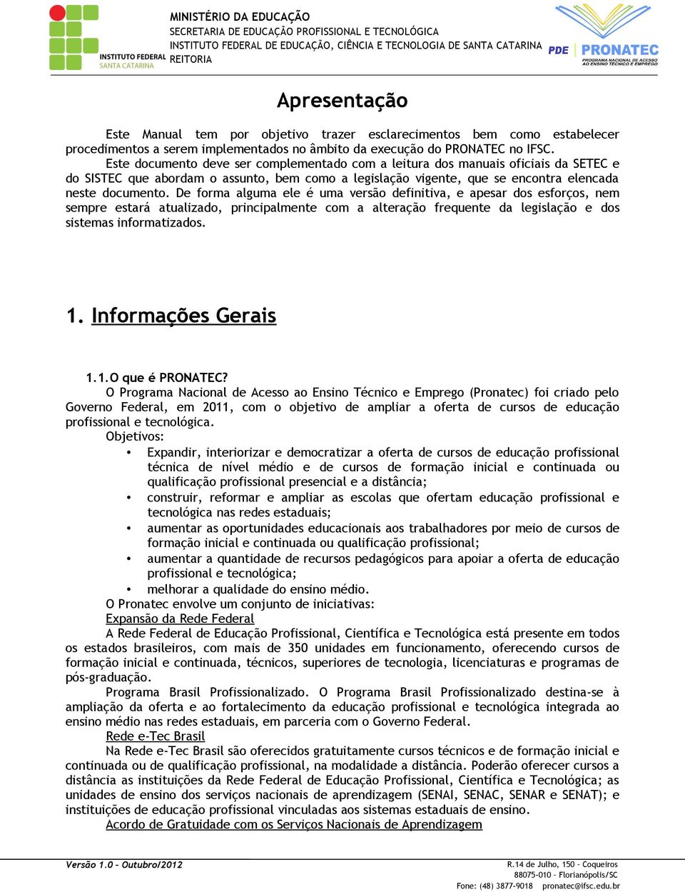 De forma alguma ele é uma versão definitiva, e apesar dos esforços, nem sempre estará atualizado, principalmente com a alteração frequente da legislação e dos sistemas informatizados. 1.