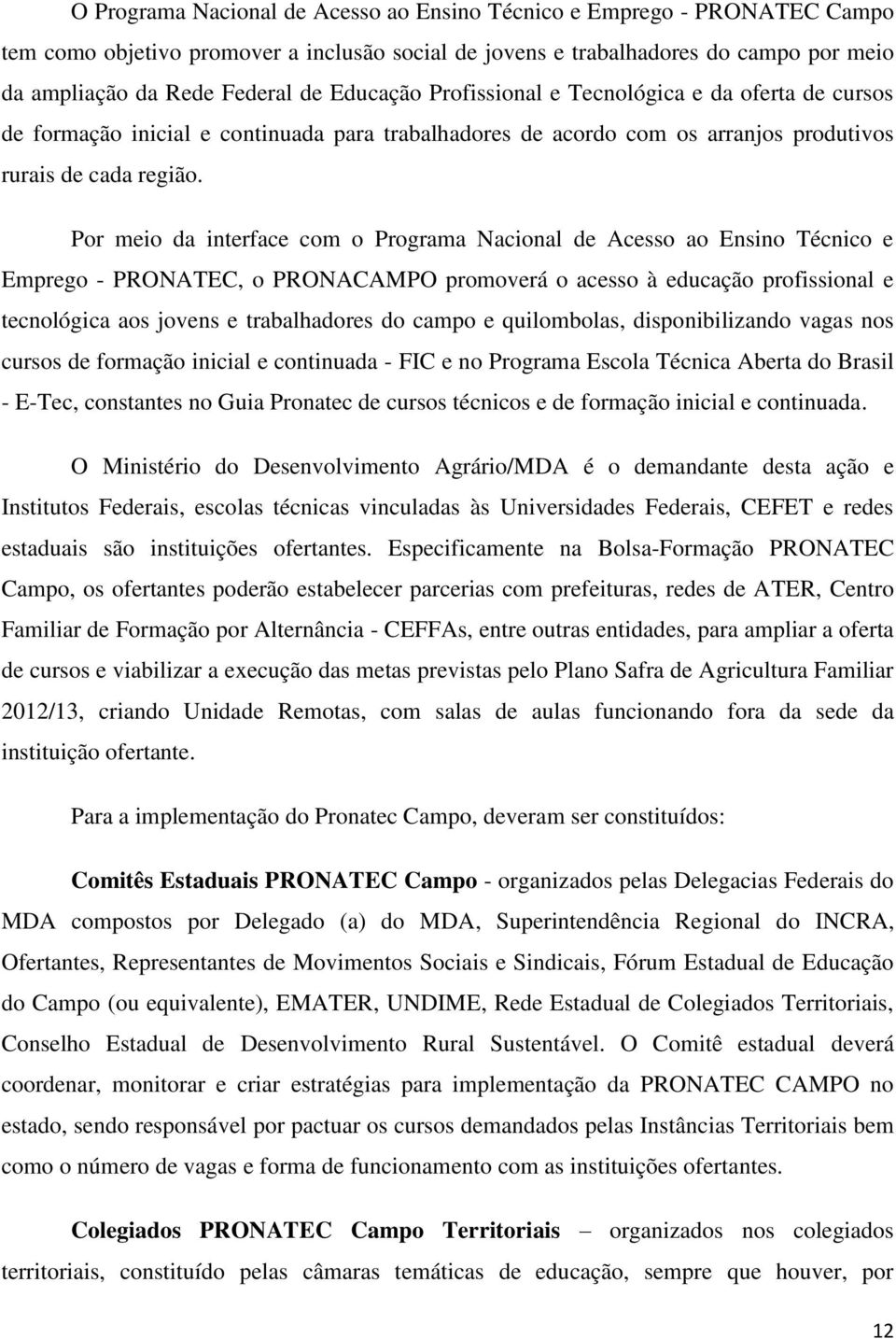 Por meio da interface com o Programa Nacional de Acesso ao Ensino Técnico e Emprego - PRONATEC, o PRONACAMPO promoverá o acesso à educação profissional e tecnológica aos jovens e trabalhadores do