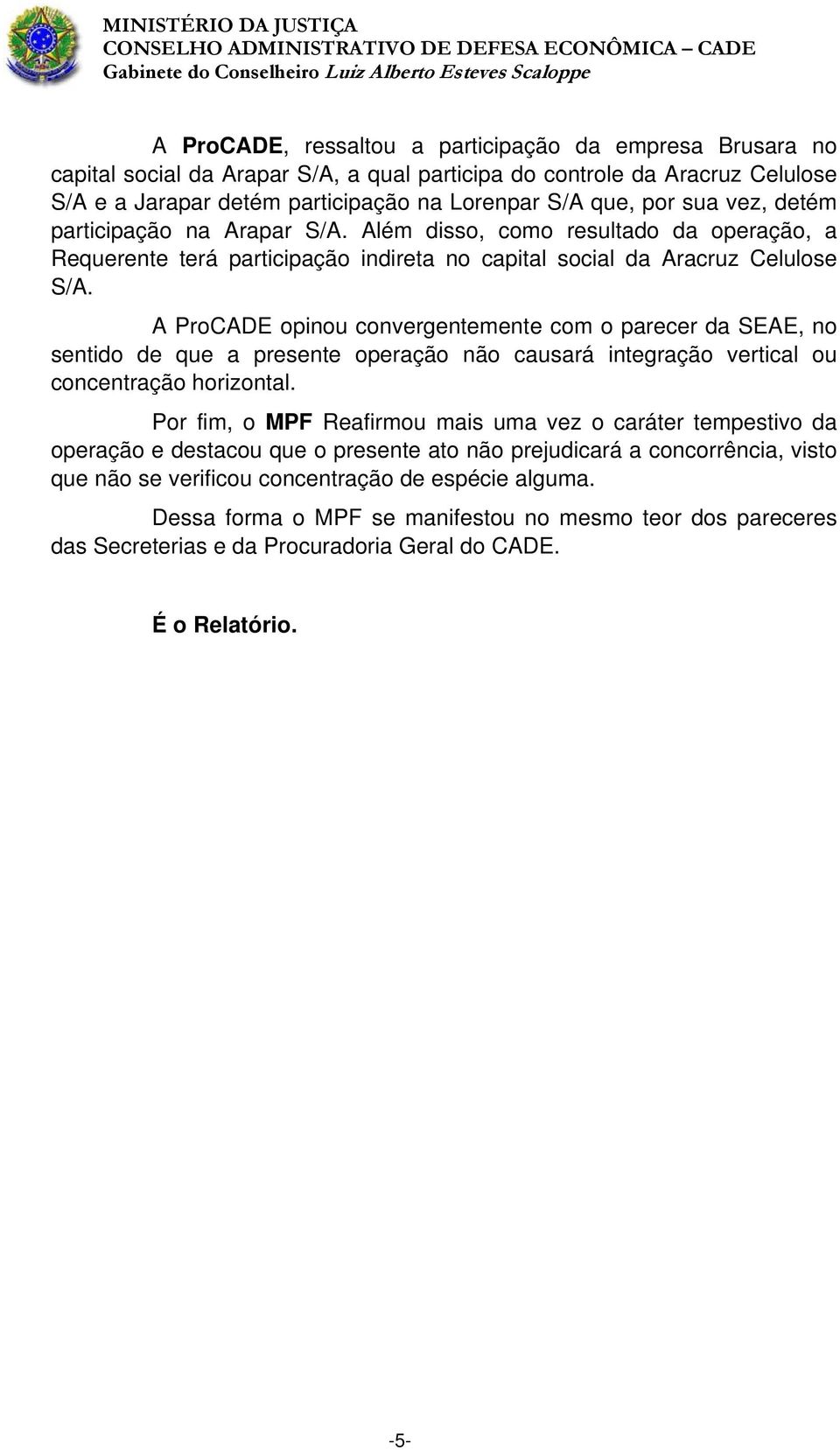 A ProCADE opinou convergentemente com o parecer da SEAE, no sentido de que a presente operação não causará integração vertical ou concentração horizontal.