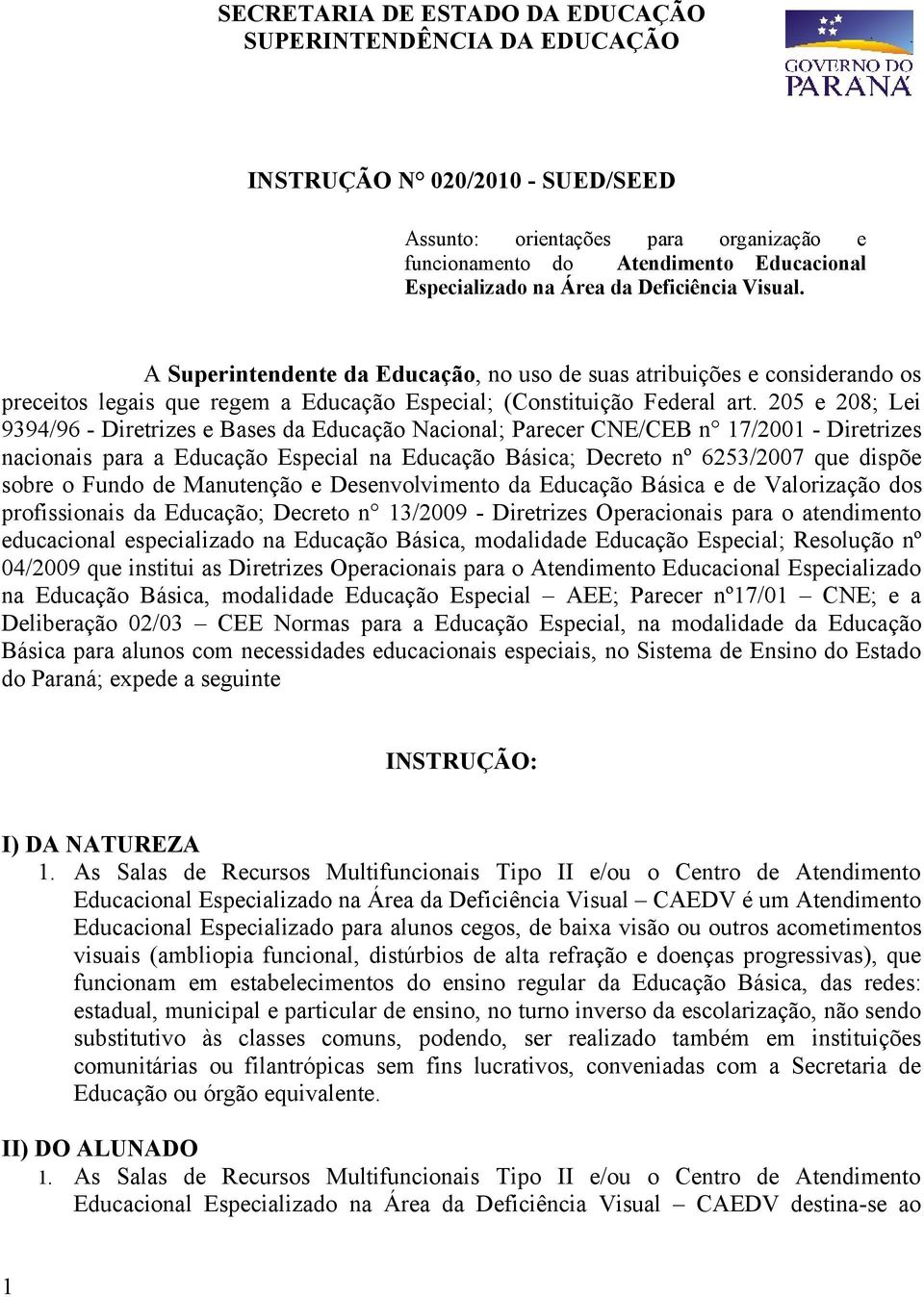 205 e 208; Lei 9394/96 - Diretrizes e Bases da Educação Nacional; Parecer CNE/CEB n 17/2001 - Diretrizes nacionais para a Educação Especial na Educação Básica; Decreto nº 6253/2007 que dispõe sobre o