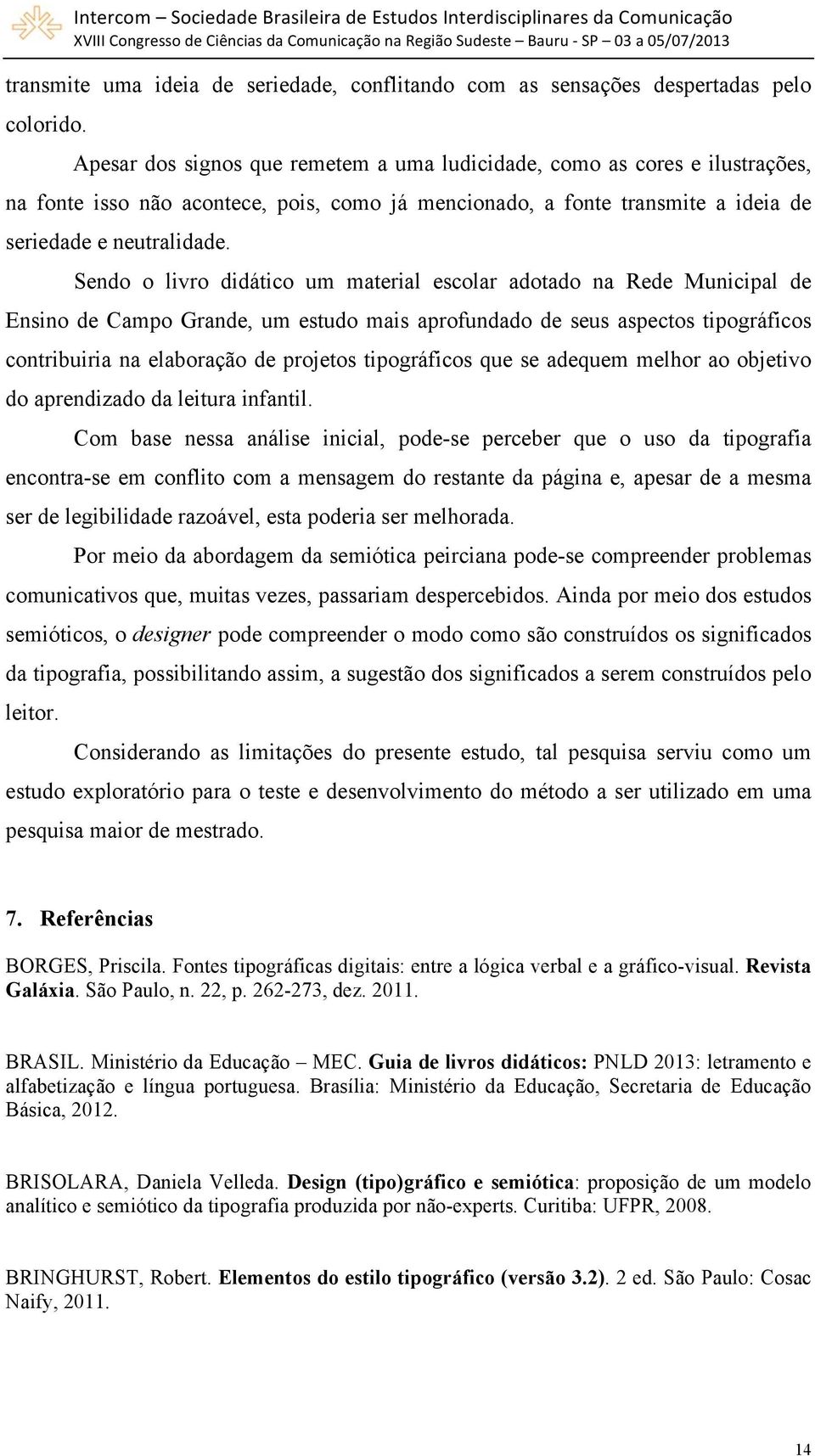 Sendo o livro didático um material escolar adotado na Rede Municipal de Ensino de Campo Grande, um estudo mais aprofundado de seus aspectos tipográficos contribuiria na elaboração de projetos