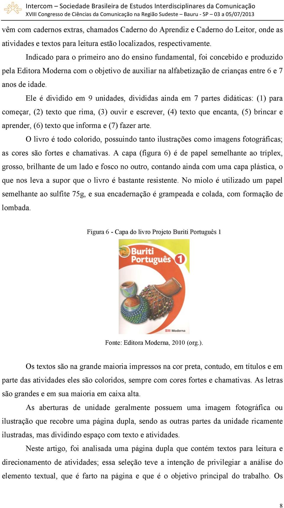 Ele é dividido em 9 unidades, divididas ainda em 7 partes didáticas: (1) para começar, (2) texto que rima, (3) ouvir e escrever, (4) texto que encanta, (5) brincar e aprender, (6) texto que informa e