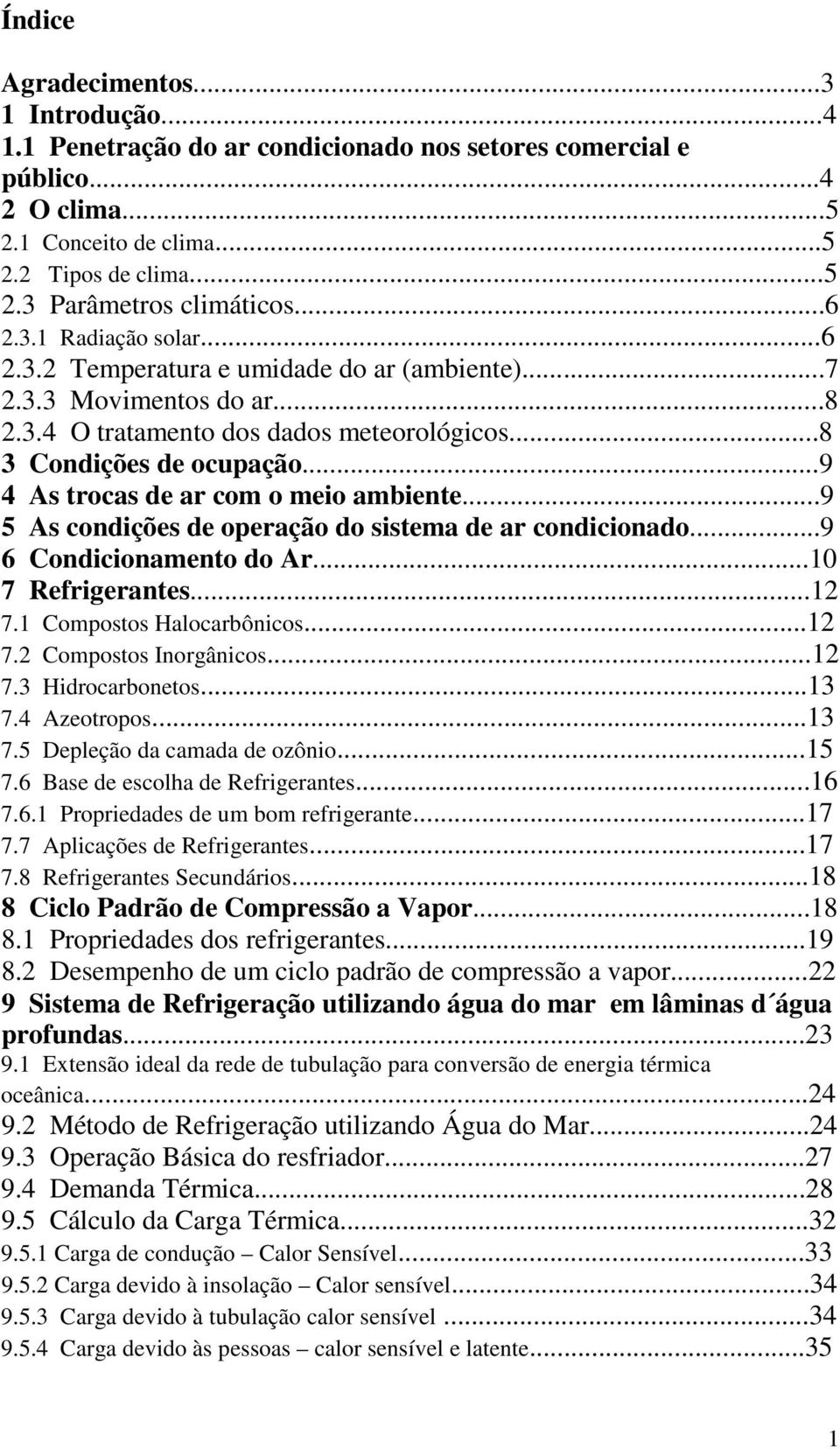 ..9 4 As trocas de ar com o meio ambiente...9 5 As condições de operação do sistema de ar condicionado...9 6 Condicionamento do Ar...10 7 Refrigerantes...12 7.1 Compostos Halocarbônicos...12 7.2 Compostos Inorgânicos.