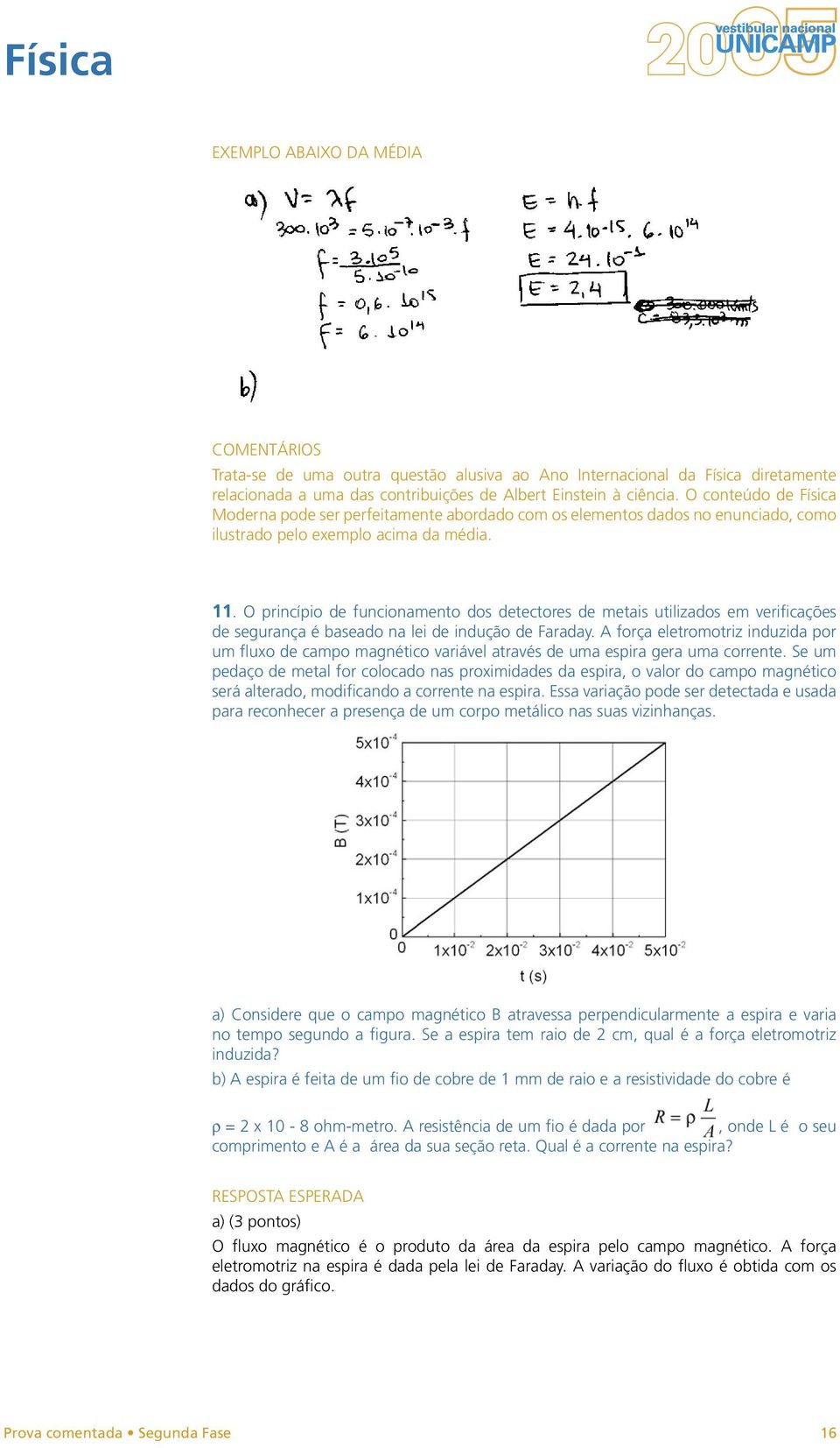 O princípio de funcionamento dos detectores de metais utilizados em verificações de segurança é baseado na lei de indução de Faraday.