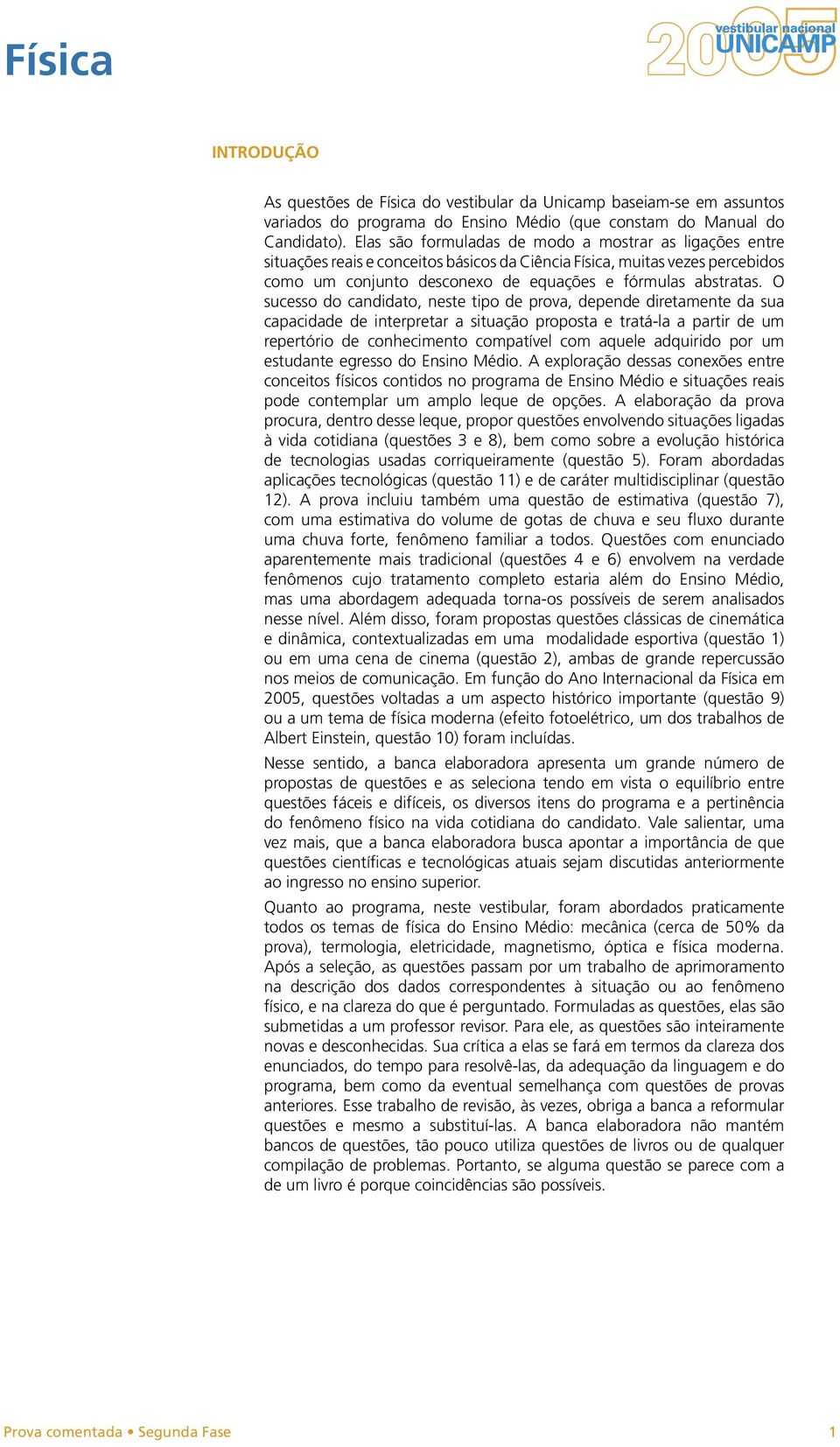 O sucesso do candidato, neste tipo de prova, depende diretamente da sua capacidade de interpretar a situação proposta e tratá-la a partir de um repertório de conhecimento compatível com aquele