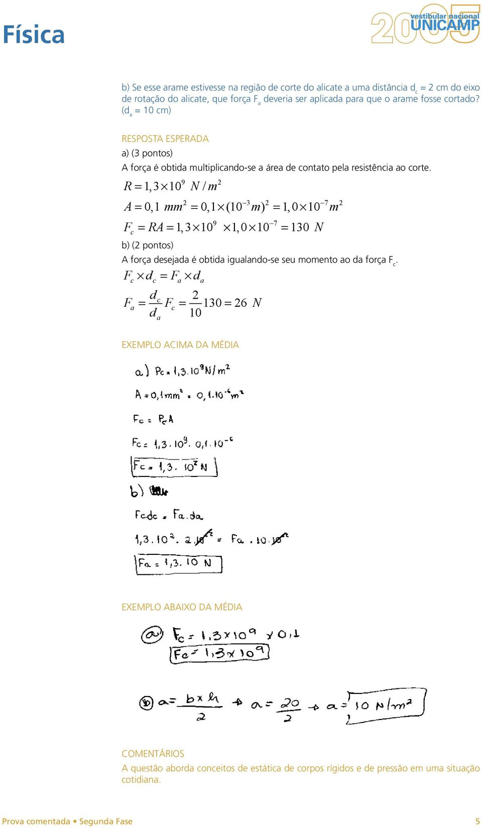 R = 1, 3 N / m A = 0, 1 mm = 0, 1 ( m) = 1, 0 m F b) ( pontos) A força desejada é obtida igualando-se seu momento ao da força F c.